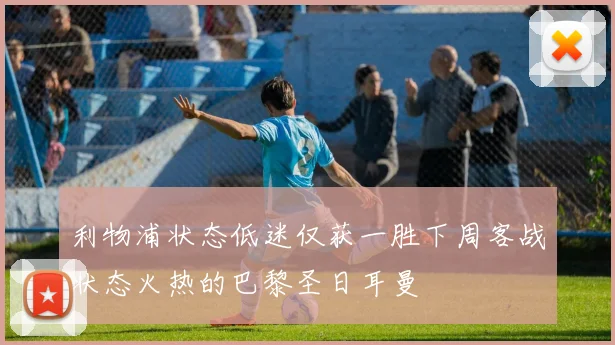 利物浦状态低迷仅获一胜下周客战状态火热的巴黎圣日耳曼