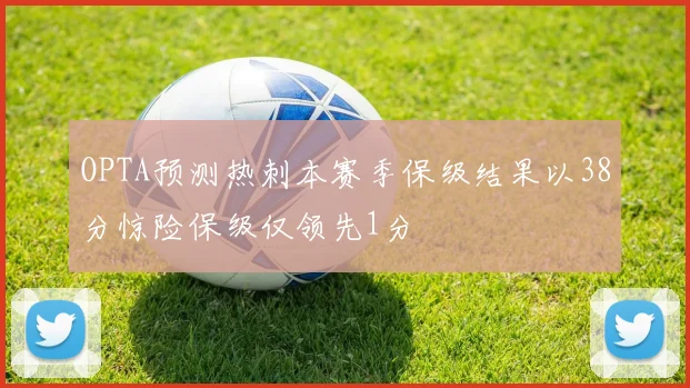 OPTA预测热刺本赛季保级结果以38分惊险保级仅领先1分