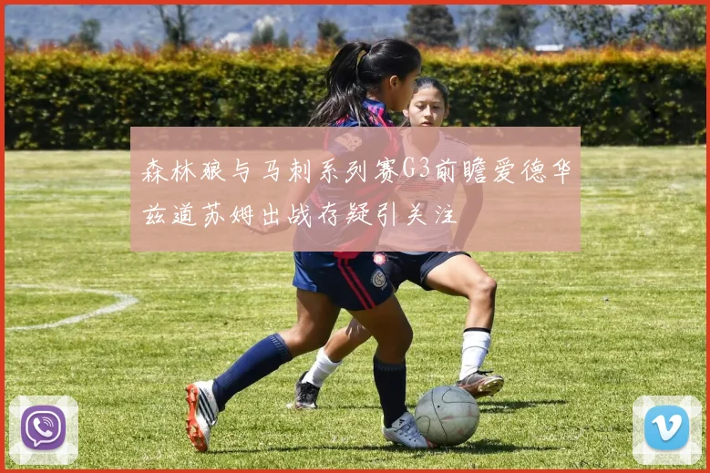 森林狼与马刺系列赛G3前瞻爱德华兹道苏姆出战存疑引关注