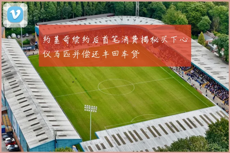 约基奇续约后首笔消费揭秘买下心仪马匹并偿还丰田车贷