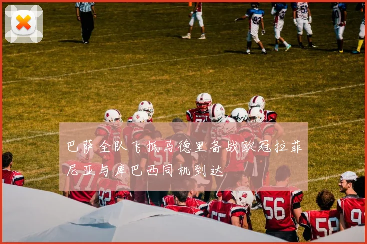 巴萨全队飞抵马德里备战欧冠拉菲尼亚与库巴西同机到达