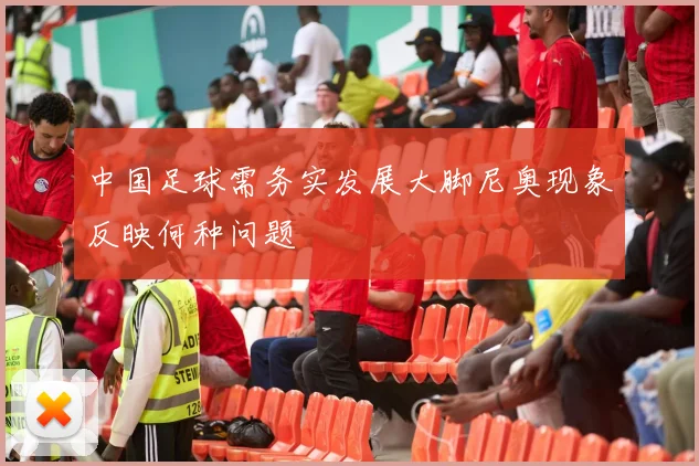 中国足球需务实发展大脚尼奥现象反映何种问题